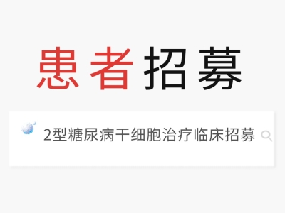 【患者招募】2型糖尿病干细胞治疗临床招募